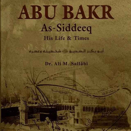 Abu Bakr As-Siddeeq : His Life & Times