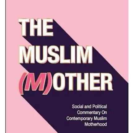 The Muslim (M)other: Social and Political Commentary on Contemporary Muslim Motherhood