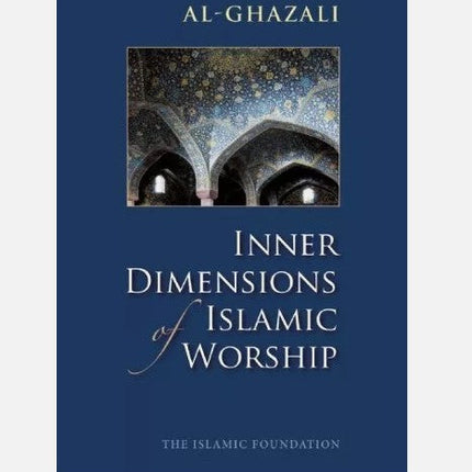 Inner Dimensions of Islamic Worship by Imam Al Ghazali - PB The Islamic Foundation UK