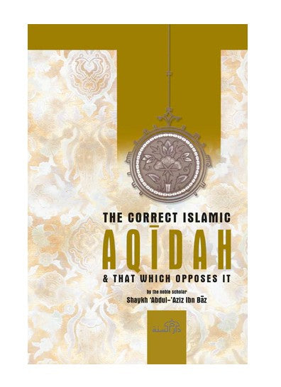 The Correct Islamic Aqidah and that which opposes It by Shaykh Abdul-Aziz Ibn Baz - Al-Huda Global Limited
